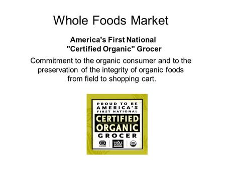 Whole Foods Market America's First National Certified Organic Grocer Commitment to the organic consumer and to the preservation of the integrity of organic.