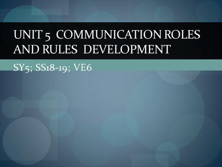 SY5; SS18-19; VE6 UNIT 5 COMMUNICATION ROLES AND RULES DEVELOPMENT.