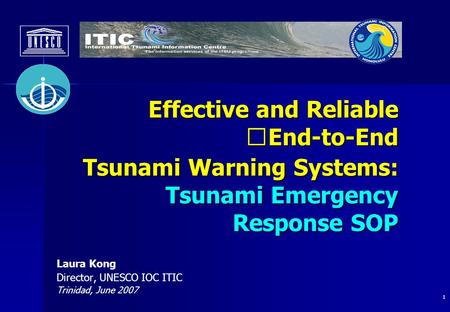 1 Laura Kong Director, UNESCO IOC ITIC Trinidad, June 2007 Effective and Reliable End-to-End Tsunami Warning Systems: Tsunami Emergency Effective and Reliable.