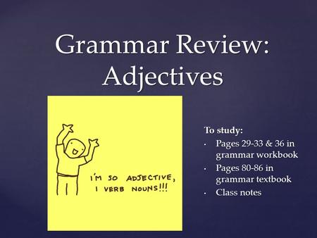 { Grammar Review: Adjectives To study: Pages 29-33 & 36 in grammar workbook Pages 29-33 & 36 in grammar workbook Pages 80-86 in grammar textbook Pages.