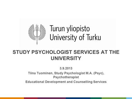 STUDY PSYCHOLOGIST SERVICES AT THE UNIVERSITY 3.9.2013 Tiina Tuominen, Study Psychologist M.A. (Psyc), Psychotherapist Educational Development and Counselling.