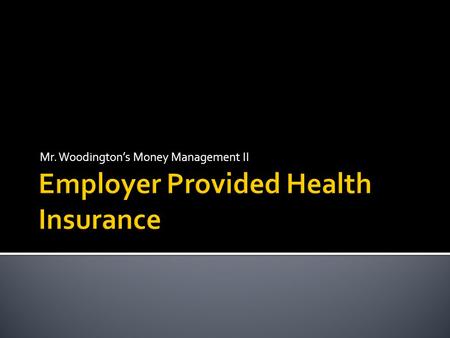 Mr. Woodington’s Money Management II.  Review of Basic Insurance Concepts  Employer Provided Health Insurance Overview  How HMOs Work  How PPOs Work.