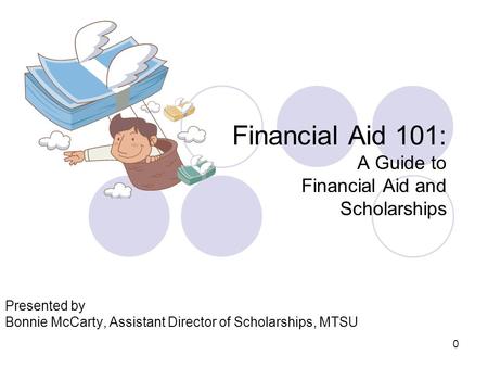 0 Financial Aid 101: A Guide to Financial Aid and Scholarships Presented by Bonnie McCarty, Assistant Director of Scholarships, MTSU.