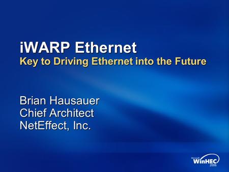 IWARP Ethernet Key to Driving Ethernet into the Future Brian Hausauer Chief Architect NetEffect, Inc.