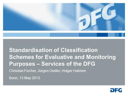 Standardisation of Classification Schemes for Evaluative and Monitoring Purposes – Services of the DFG Christian Fischer, Jürgen Güdler, Holger Hahnen.