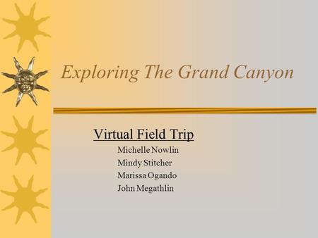 Exploring The Grand Canyon Virtual Field Trip Michelle Nowlin Mindy Stitcher Marissa Ogando John Megathlin.