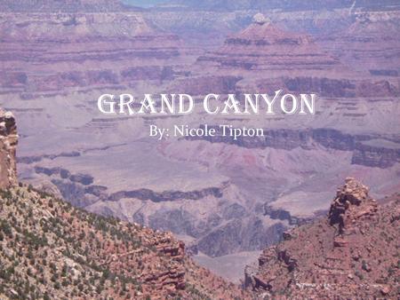 Grand Canyon By: Nicole Tipton. During a fly over of the Grand Canyon the main places that can be found within the canyon are highlighted. A brief description.