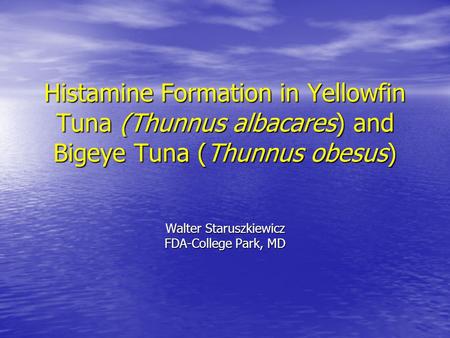 Histamine Formation in Yellowfin Tuna (Thunnus albacares) and Bigeye Tuna (Thunnus obesus) Walter Staruszkiewicz FDA-College Park, MD.