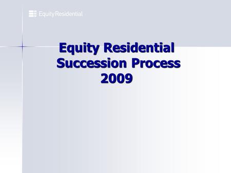 Equity Residential Succession Process 2009. Successors decided in secret Successors determined by an open process Subjective - based on succession planning.