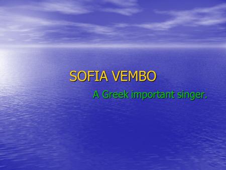 SOFIA VEMBO A Greek important singer. Her life Sophia Vembo was a singer of World War. She was born 10 February 1910 at Gallipoli, in Eastern Thrace.