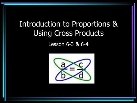 Introduction to Proportions & Using Cross Products Lesson 6-3 & 6-4.