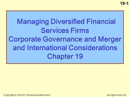 Copyright © 2004 by Thomson Southwestern All rights reserved. 19-1 Managing Diversified Financial Services Firms Corporate Governance and Merger and International.
