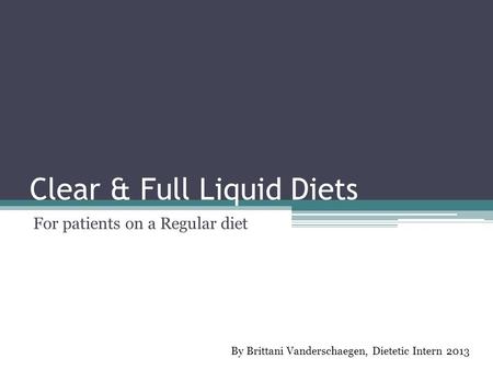 Clear & Full Liquid Diets For patients on a Regular diet By Brittani Vanderschaegen, Dietetic Intern 2013.