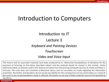 IAcademy Introduction to Computers Introduction to IT Lecture 3 Keyboard and Pointing Devices Touchscreen Video and Voice Input This lecture and its associated.
