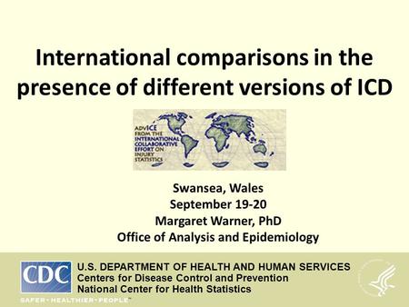 International comparisons in the presence of different versions of ICD Swansea, Wales September 19-20 Margaret Warner, PhD Office of Analysis and Epidemiology.