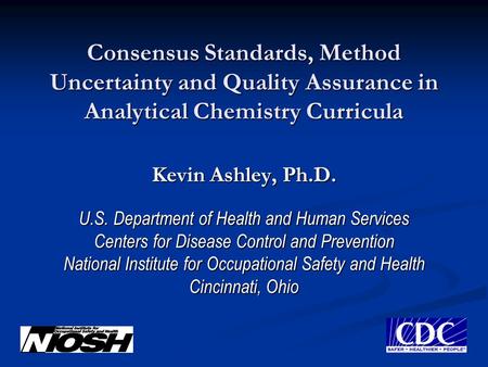 Consensus Standards, Method Uncertainty and Quality Assurance in Analytical Chemistry Curricula Kevin Ashley, Ph.D. U.S. Department of Health and Human.