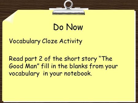 Do Now Vocabulary Cloze Activity Read part 2 of the short story “The Good Man” fill in the blanks from your vocabulary in your notebook.