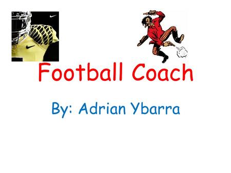 Football Coach By: Adrian Ybarra. How to become a football coach How I am going to become a football coach is to keep learning how to play. I am going.