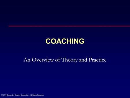 © 1998 Center for Creative Leadership. All Rights Reserved. COACHING An Overview of Theory and Practice.