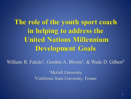 The role of the youth sport coach in helping to address the United Nations Millennium Development Goals William R. Falcão 1, Gordon A. Bloom 1, & Wade.