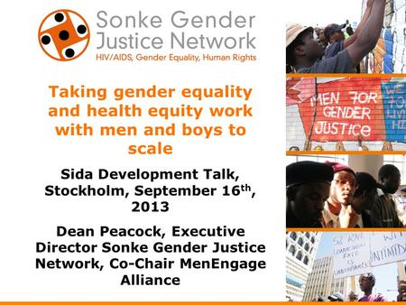 Taking gender equality and health equity work with men and boys to scale Sida Development Talk, Stockholm, September 16 th, 2013 Dean Peacock, Executive.