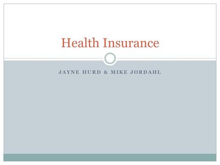 JAYNE HURD & MIKE JORDAHL Health Insurance. Who Needs Insurance? Health insurance is not required but at some point everyone will need it.