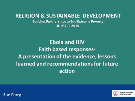 Ebola and HIV Faith based responses- A presentation of the evidence, lessons learned and recommendations for future action RELIGION & SUSTAINABLE DEVELOPMENT.