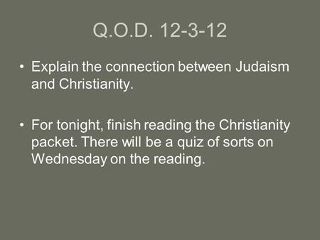 Q.O.D. 12-3-12 Explain the connection between Judaism and Christianity. For tonight, finish reading the Christianity packet. There will be a quiz of sorts.