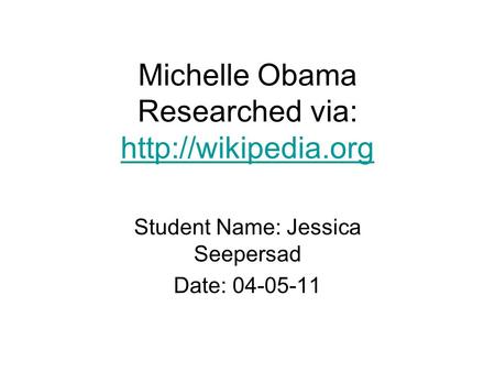 Michelle Obama Researched via:   Student Name: Jessica Seepersad Date: 04-05-11.