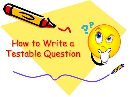 How to Write a Testable Question. Review: What is a “Testable Question?” A testable question is one that can be answered by designing and carrying out.