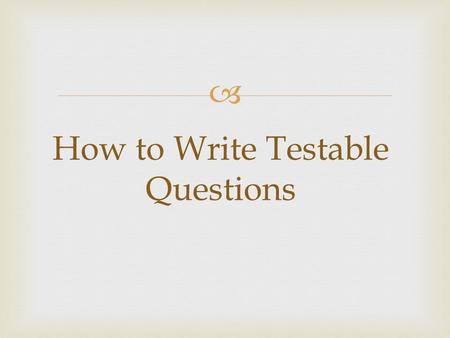  How to Write Testable Questions.   A testable question is one that can be answered by designing and conducting an experiment. What is a Testable Question?