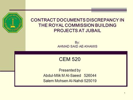 CONTRACT DOCUMENTS DISCREPANCY IN THE ROYAL COMMISSION BUILDING PROJECTS AT JUBAIL By: AHMAD SAID AE-KHAMIS CEM 520 Presented by Abdul-Mlik M Al-Saeed.