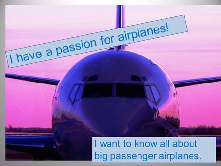 I have a passion for airplanes! I want to know all about big passenger airplanes.