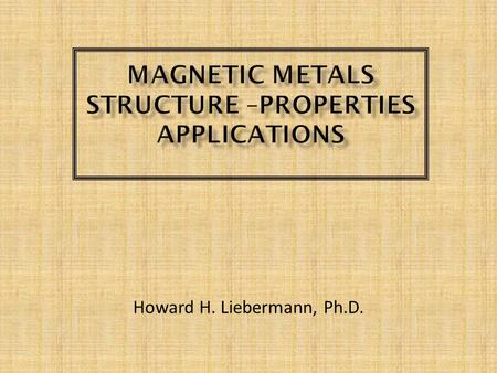 Howard H. Liebermann, Ph.D..  Structure of Metals  On atomic level, regular arrangement of atoms immersed in “sea” of “free electrons”.  Results of.