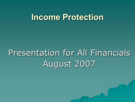 Presentation for All Financials August 2007 Income Protection.