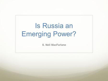 Is Russia an Emerging Power? S. Neil MacFarlane. What Characterizes an Emerging Power? “The notion of ‘emerging power’ is partly informed by a theoretical.