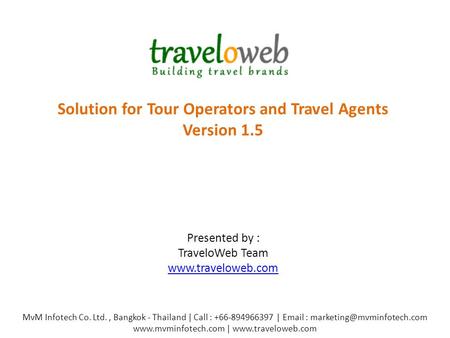 Solution for Tour Operators and Travel Agents Version 1.5 Presented by : TraveloWeb Team www.traveloweb.com www.traveloweb.com MvM Infotech Co. Ltd., Bangkok.