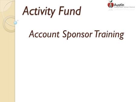 Activity Fund Account Sponsor Training. Student Activity Funds Student activity funds belong to the students. These funds are generated through fundraising.