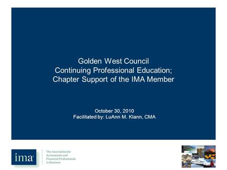 Golden West Council Continuing Professional Education; Chapter Support of the IMA Member October 30, 2010 Facilitated by: LuAnn M. Klann, CMA.