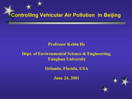 Controlling Vehicular Air Pollution in Beijing Professor Kebin He Dept. of Environmental Science & Engineering, Tsinghua University Orlando, Florida, USA.