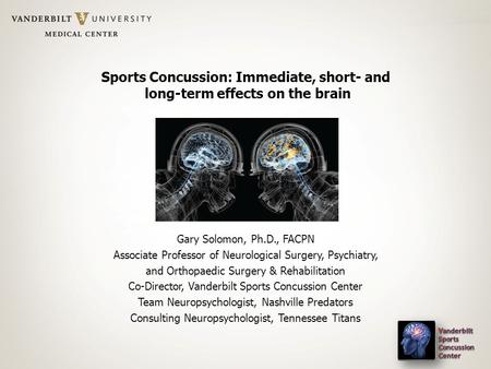 Sports Concussion: Immediate, short- and long-term effects on the brain Gary Solomon, Ph.D., FACPN Associate Professor of Neurological Surgery, Psychiatry,