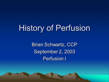 History of Perfusion Brian Schwartz, CCP September 2, 2003 Perfusion I.