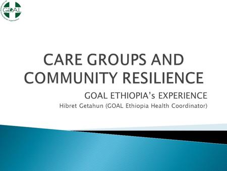 GOAL ETHIOPIA’s EXPERIENCE Hibret Getahun (GOAL Ethiopia Health Coordinator)