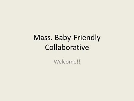 Mass. Baby-Friendly Collaborative Welcome!!. Background Informal Collaborative since 2008 Mother-Baby Summit since 2009 DPH Baby-Friendly Trainings Spring.