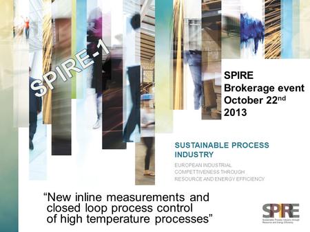 SUSTAINABLE PROCESS INDUSTRY EUROPEAN INDUSTRIAL COMPETTIVENESS THROUGH RESOURCE AND ENERGY EFFICIENCY SPIRE Brokerage event October 22 nd 2013 “New inline.