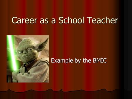 Career as a School Teacher Example by the BMIC Example by the BMIC.