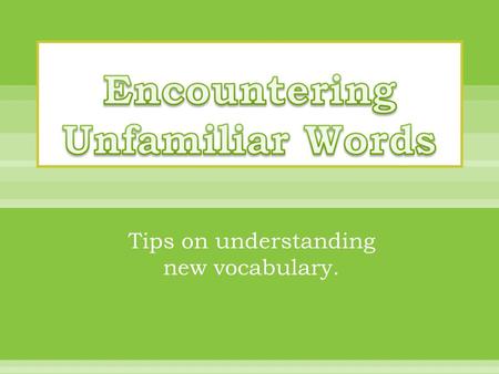 Tips on understanding new vocabulary..  Sometimes when you read you have to be a word detective.  When you come to a new word in your reading the first.