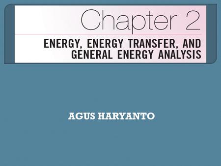 AGUS HARYANTO.  Introduce concept of energy and its various forms.  Discuss the nature of internal energy.  Define concept of heat and terminology.