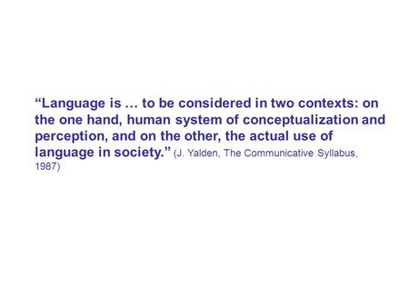 “Language is … to be considered in two contexts: on the one hand, human system of conceptualization and perception, and on the other, the actual use of.