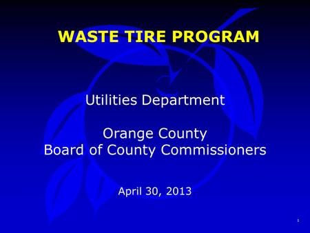 1 WASTE TIRE PROGRAM Utilities Department Orange County Board of County Commissioners April 30, 2013.